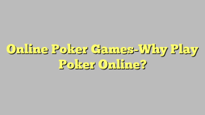 Online Poker Games-Why Play Poker Online?