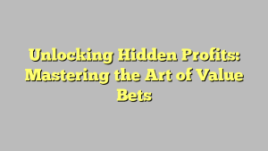 Unlocking Hidden Profits: Mastering the Art of Value Bets