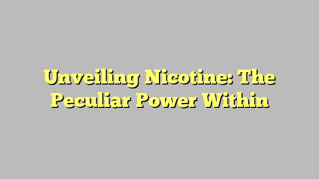 Unveiling Nicotine: The Peculiar Power Within