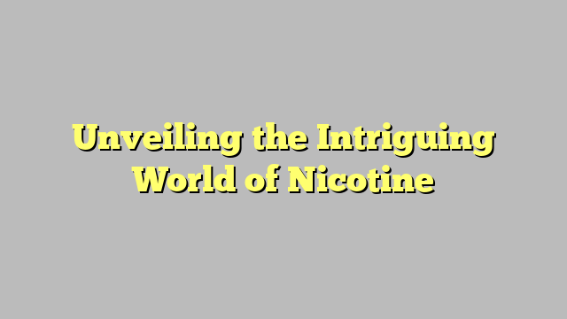 Unveiling the Intriguing World of Nicotine