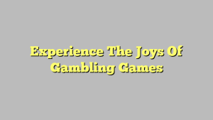 Experience The Joys Of Gambling Games