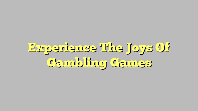 Experience The Joys Of Gambling Games