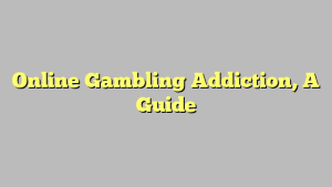 Online Gambling Addiction, A Guide