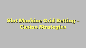 Slot Machine Grid Betting – Casino Strategics