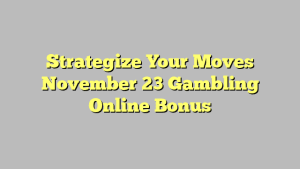 Strategize Your Moves November 23 Gambling Online Bonus