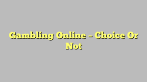 Gambling Online – Choice Or Not