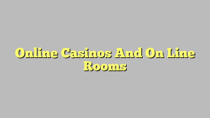 Online Casinos And On Line Rooms