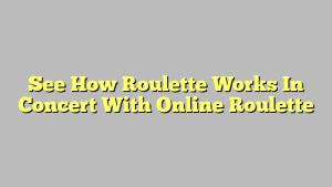 See How Roulette Works In Concert With Online Roulette