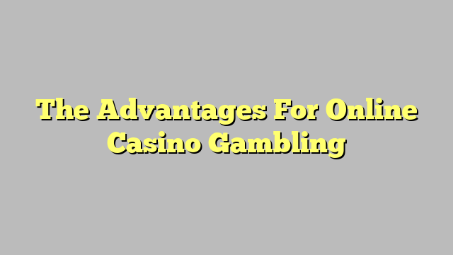 The Advantages For Online Casino Gambling