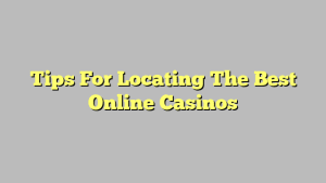 Tips For Locating The Best Online Casinos