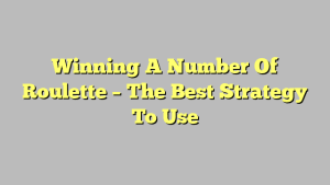 Winning A Number Of Roulette – The Best Strategy To Use