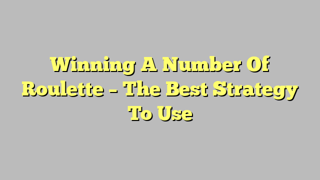 Winning A Number Of Roulette – The Best Strategy To Use