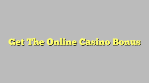 Get The Online Casino Bonus