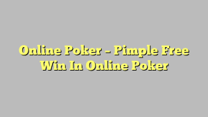 Online Poker – Pimple Free Win In Online Poker