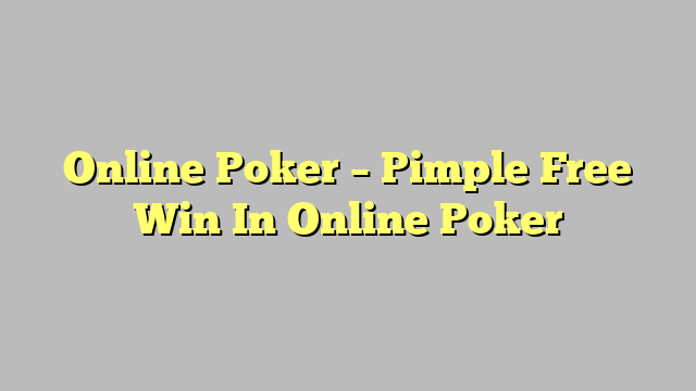 Online Poker – Pimple Free Win In Online Poker