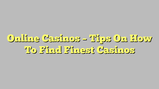 Online Casinos – Tips On How To Find Finest Casinos