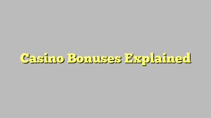 Casino Bonuses Explained