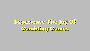 Experience The Joy Of Gambling Games