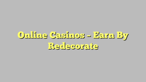 Online Casinos – Earn By Redecorate