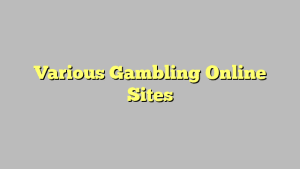 Various Gambling Online Sites