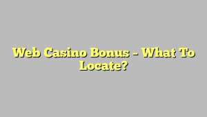 Web Casino Bonus – What To Locate?