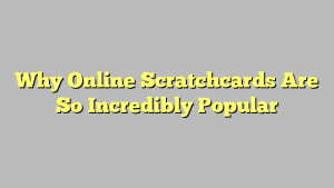 Why Online Scratchcards Are So Incredibly Popular