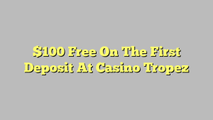 $100 Free On The First Deposit At Casino Tropez