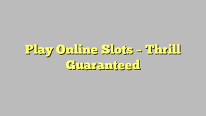 Play Online Slots – Thrill Guaranteed