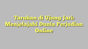 Taruhan di Ujung Jari: Menjelajahi Dunia Perjudian Online