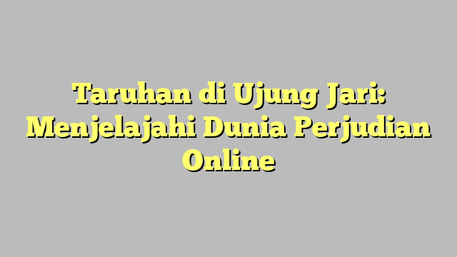 Taruhan di Ujung Jari: Menjelajahi Dunia Perjudian Online