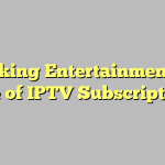 Unlocking Entertainment: The Rise of IPTV Subscriptions