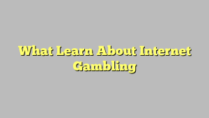 What Learn About Internet Gambling