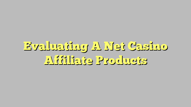 Evaluating A Net Casino Affiliate Products