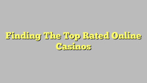 Finding The Top Rated Online Casinos