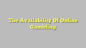 The Availability Of Online Gambling