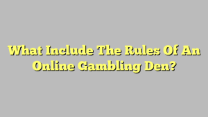 What Include The Rules Of An Online Gambling Den?