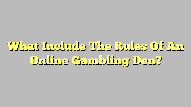 What Include The Rules Of An Online Gambling Den?