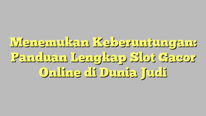 Menemukan Keberuntungan: Panduan Lengkap Slot Gacor Online di Dunia Judi