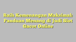 Raih Kemenangan Maksimal: Panduan Menang di Judi Slot Gacor Online